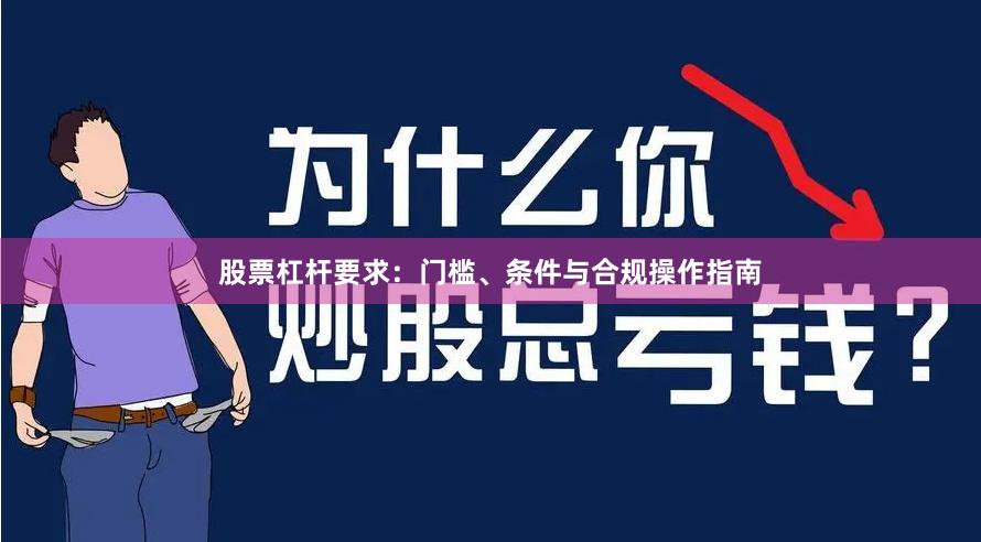 股票杠杆要求：门槛、条件与合规操作指南