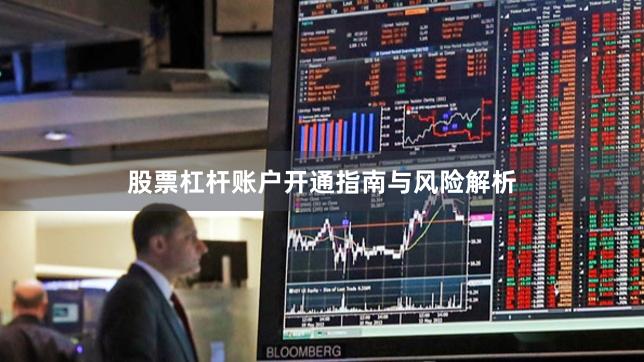 股票杠杆账户开通指南与风险解析