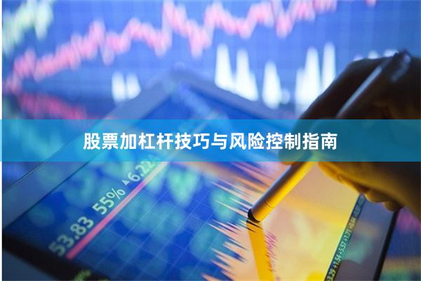 股票加杠杆技巧与风险控制指南