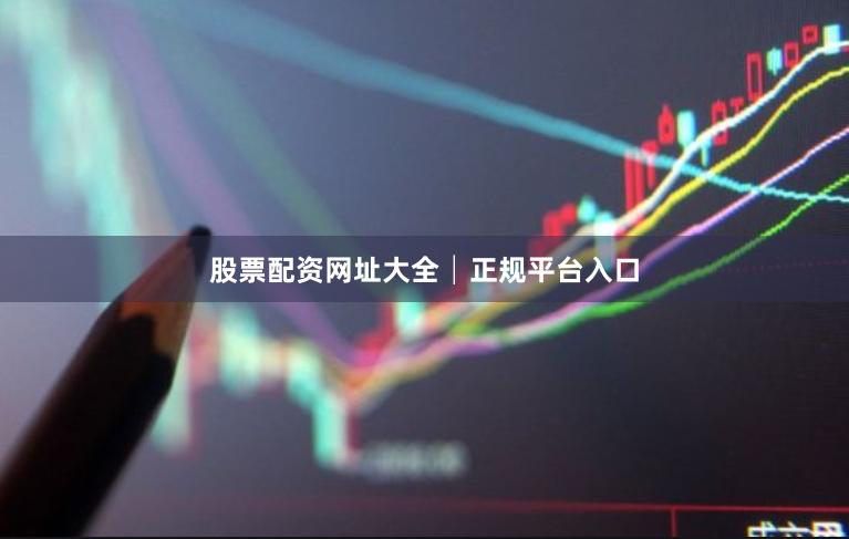 股票配资网址大全│正规平台入口