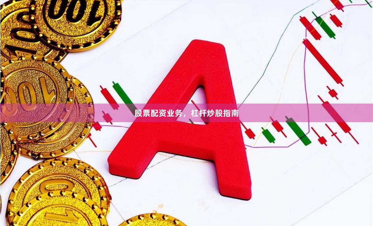 股票配资业务，杠杆炒股指南