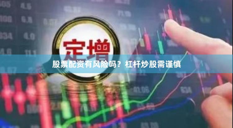 股票配资有风险吗？杠杆炒股需谨慎