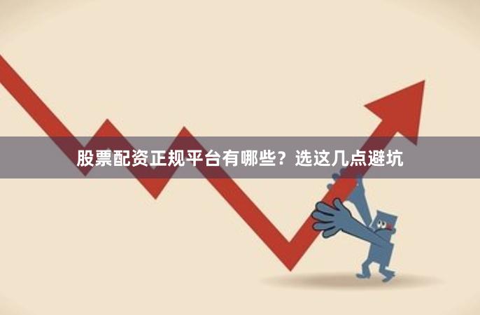 股票配资正规平台有哪些？选这几点避坑