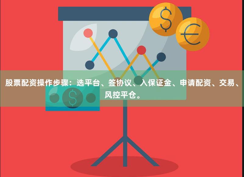 股票配资操作步骤：选平台、签协议、入保证金、申请配资、交易、风控平仓。