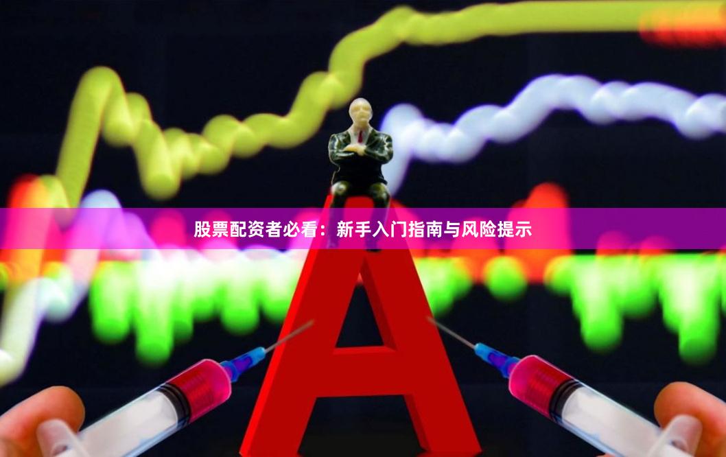 股票配资者必看：新手入门指南与风险提示