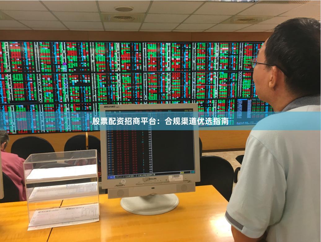 股票配资招商平台：合规渠道优选指南