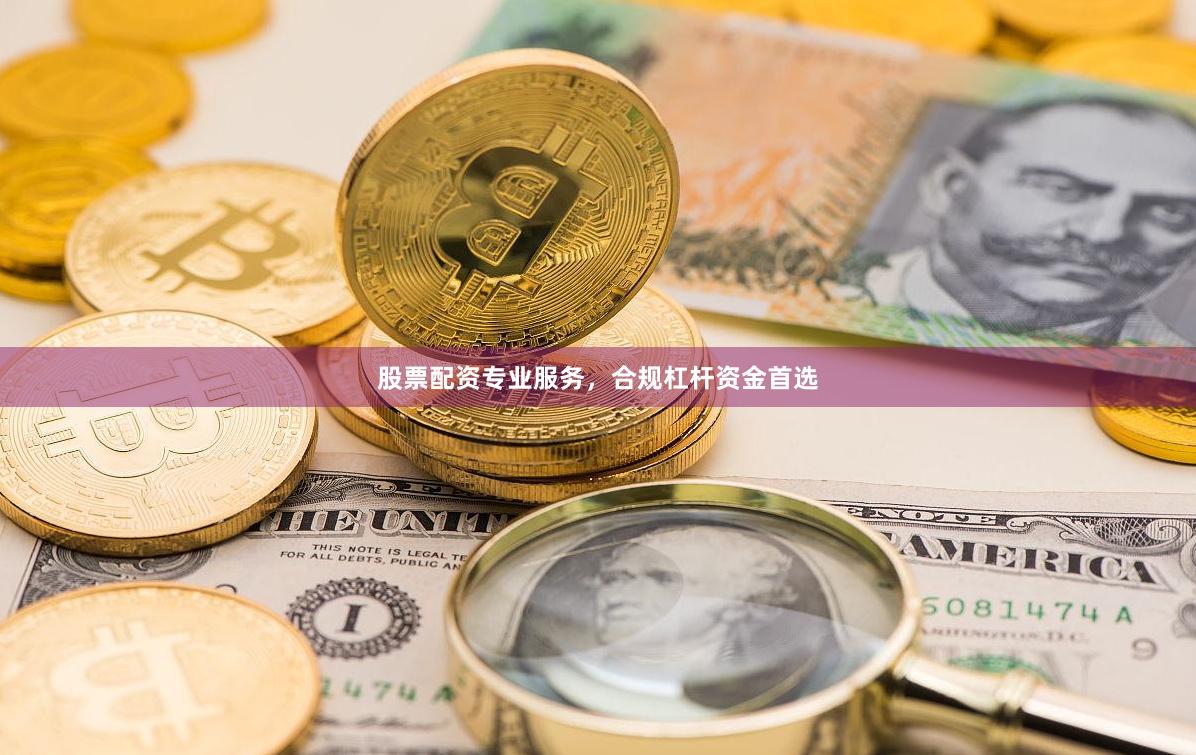 股票配资专业服务，合规杠杆资金首选