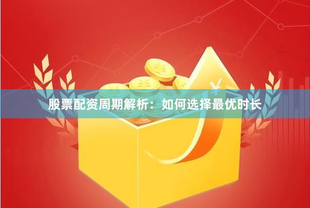 股票配资周期解析：如何选择最优时长