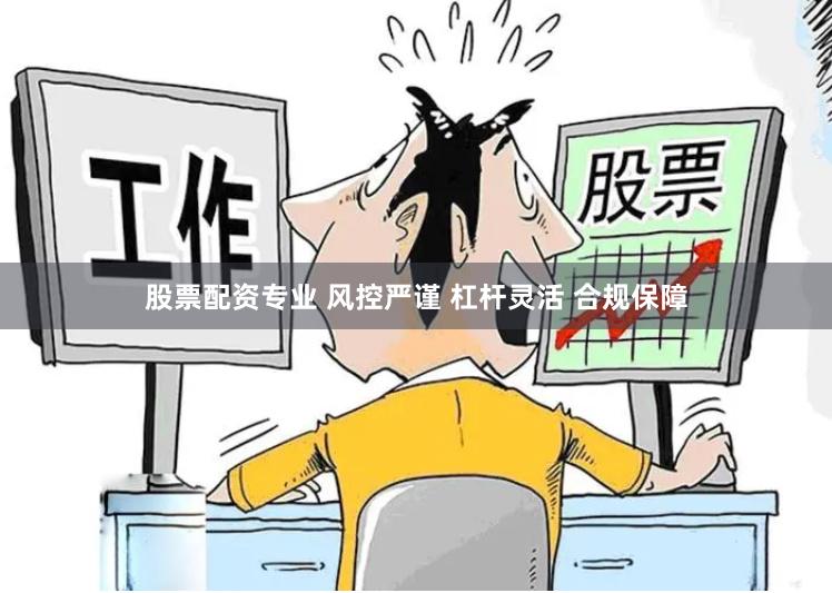股票配资专业 风控严谨 杠杆灵活 合规保障