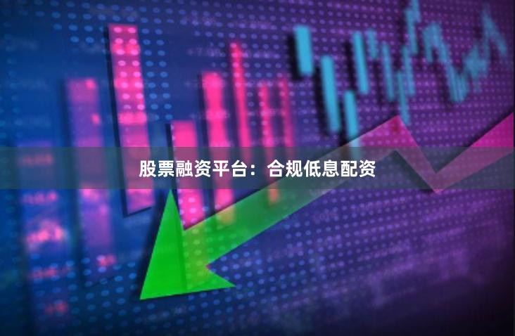 股票融资平台：合规低息配资
