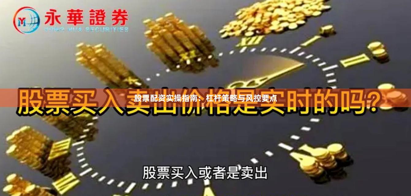 股票配资实操指南：杠杆策略与风控要点