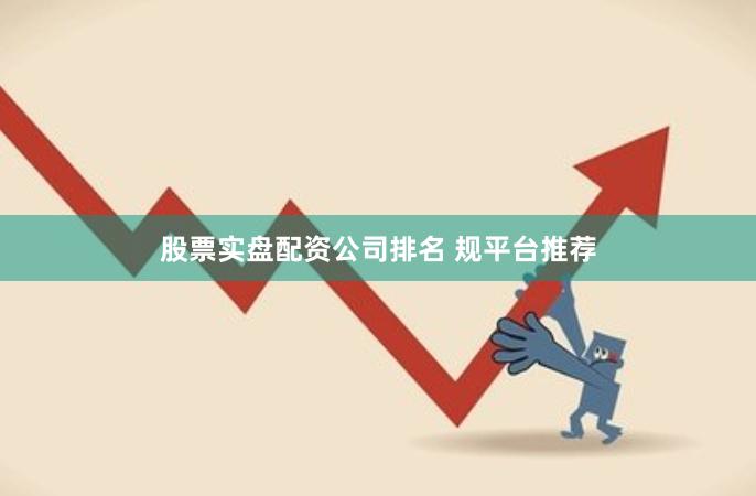 股票实盘配资公司排名 规平台推荐