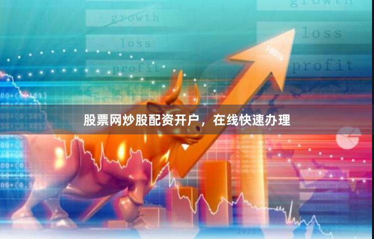 股票网炒股配资开户，在线快速办理