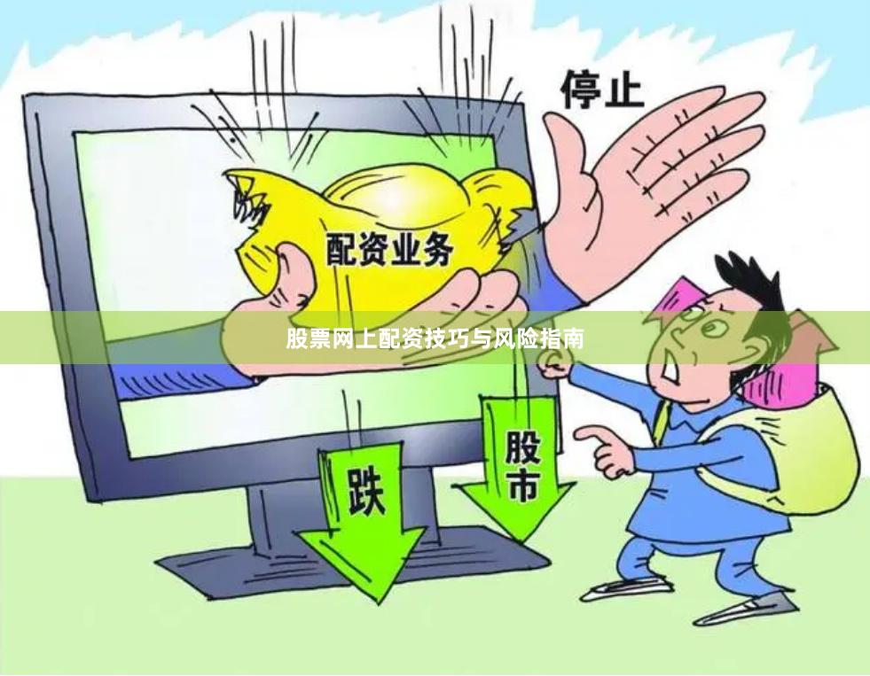 股票网上配资技巧与风险指南
