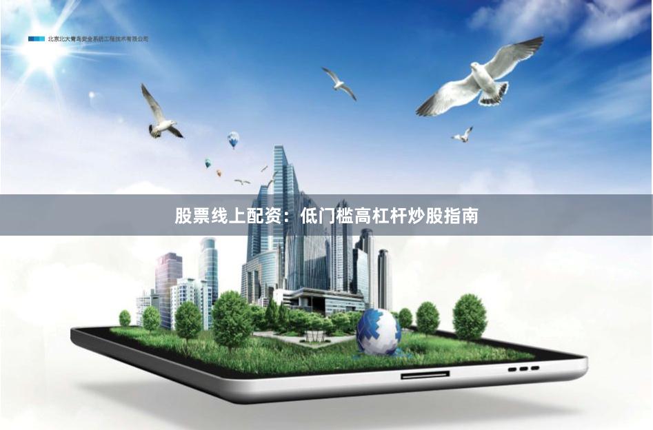 股票线上配资：低门槛高杠杆炒股指南
