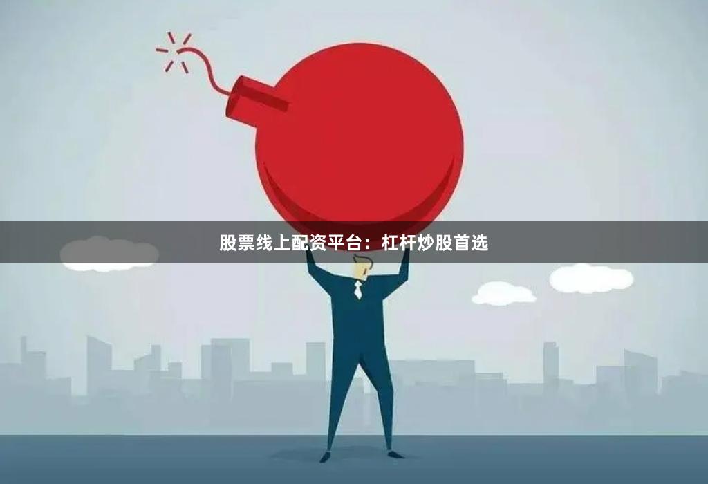 股票线上配资平台：杠杆炒股首选