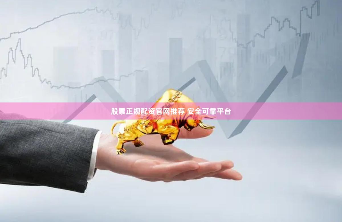 股票正规配资官网推荐 安全可靠平台