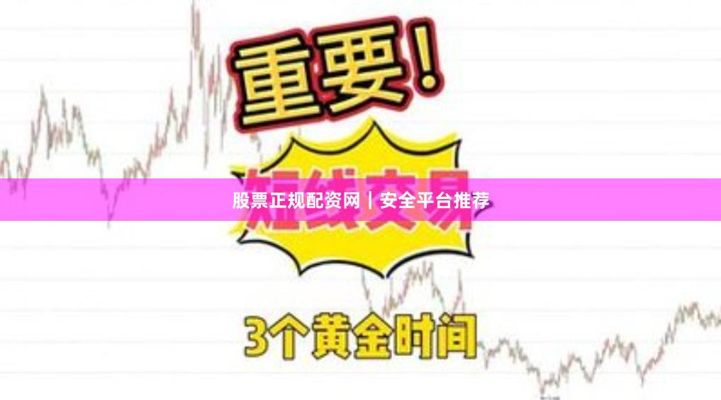 股票正规配资网｜安全平台推荐