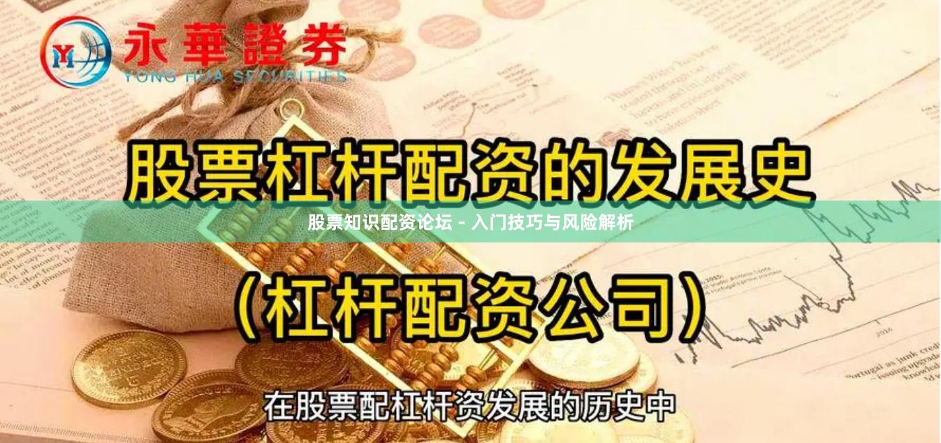 股票知识配资论坛 - 入门技巧与风险解析