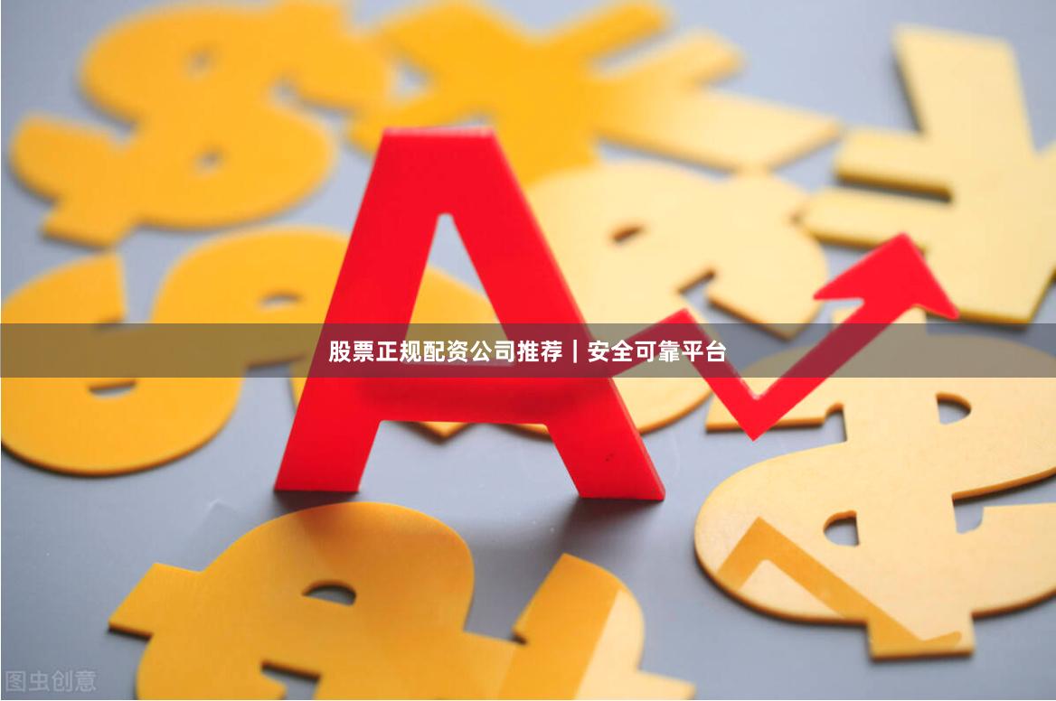股票正规配资公司推荐｜安全可靠平台
