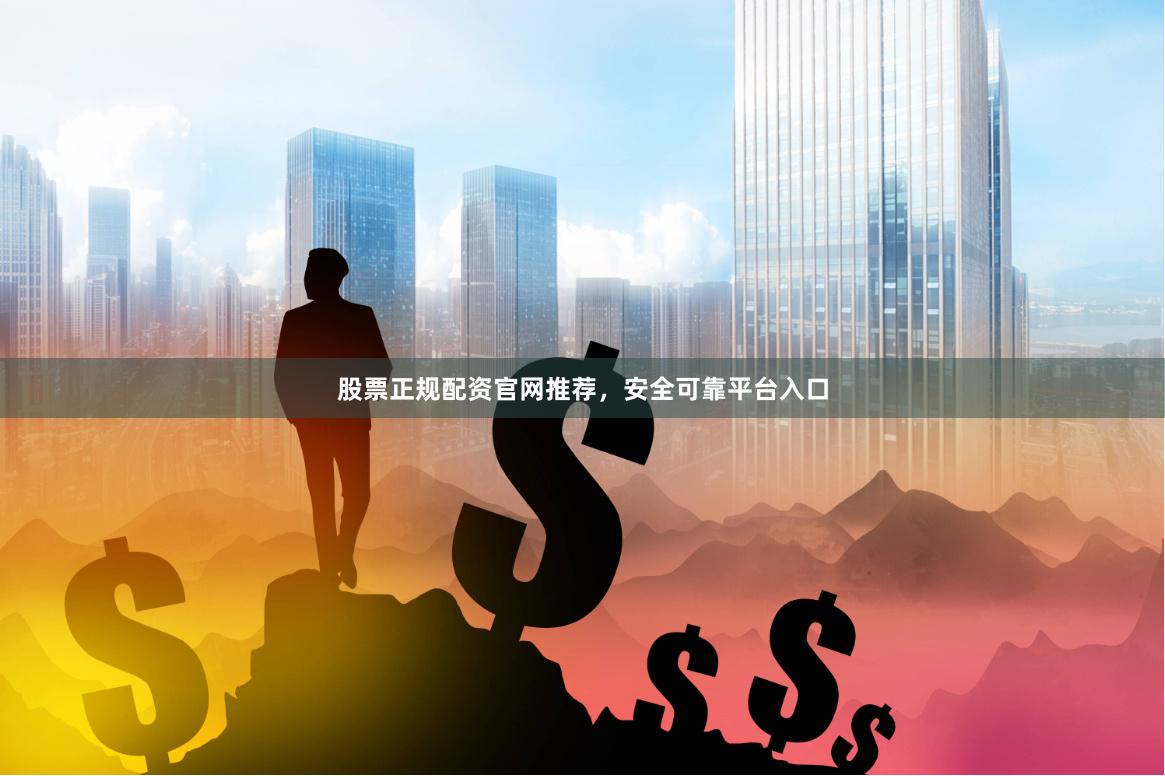 股票正规配资官网推荐，安全可靠平台入口