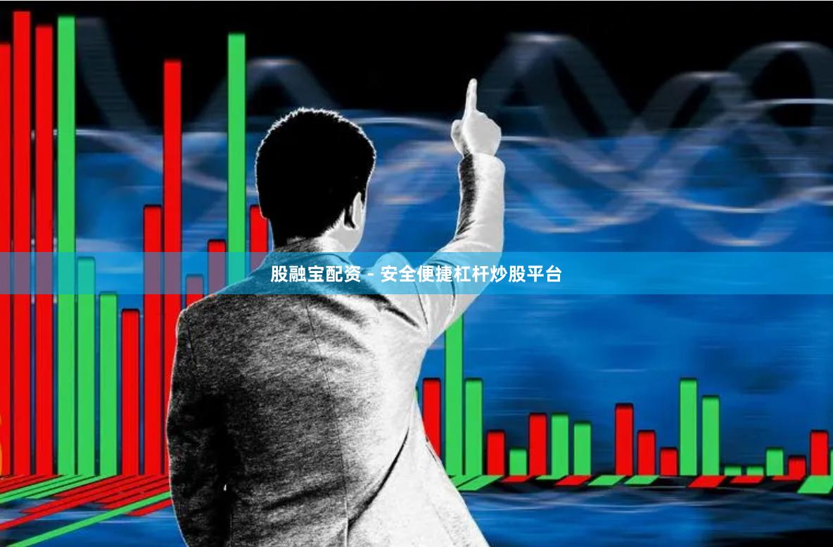 股融宝配资 - 安全便捷杠杆炒股平台