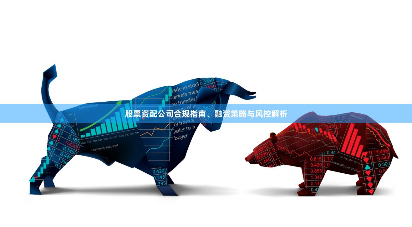 股票资配公司合规指南、融资策略与风控解析