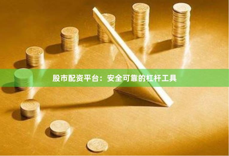 股市配资平台：安全可靠的杠杆工具