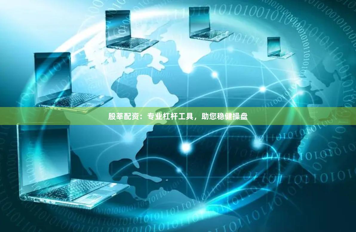 股莘配资：专业杠杆工具，助您稳健操盘