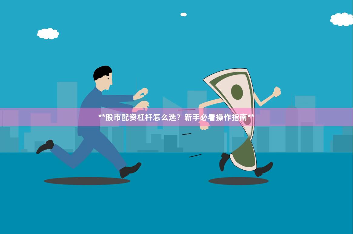 **股市配资杠杆怎么选？新手必看操作指南**