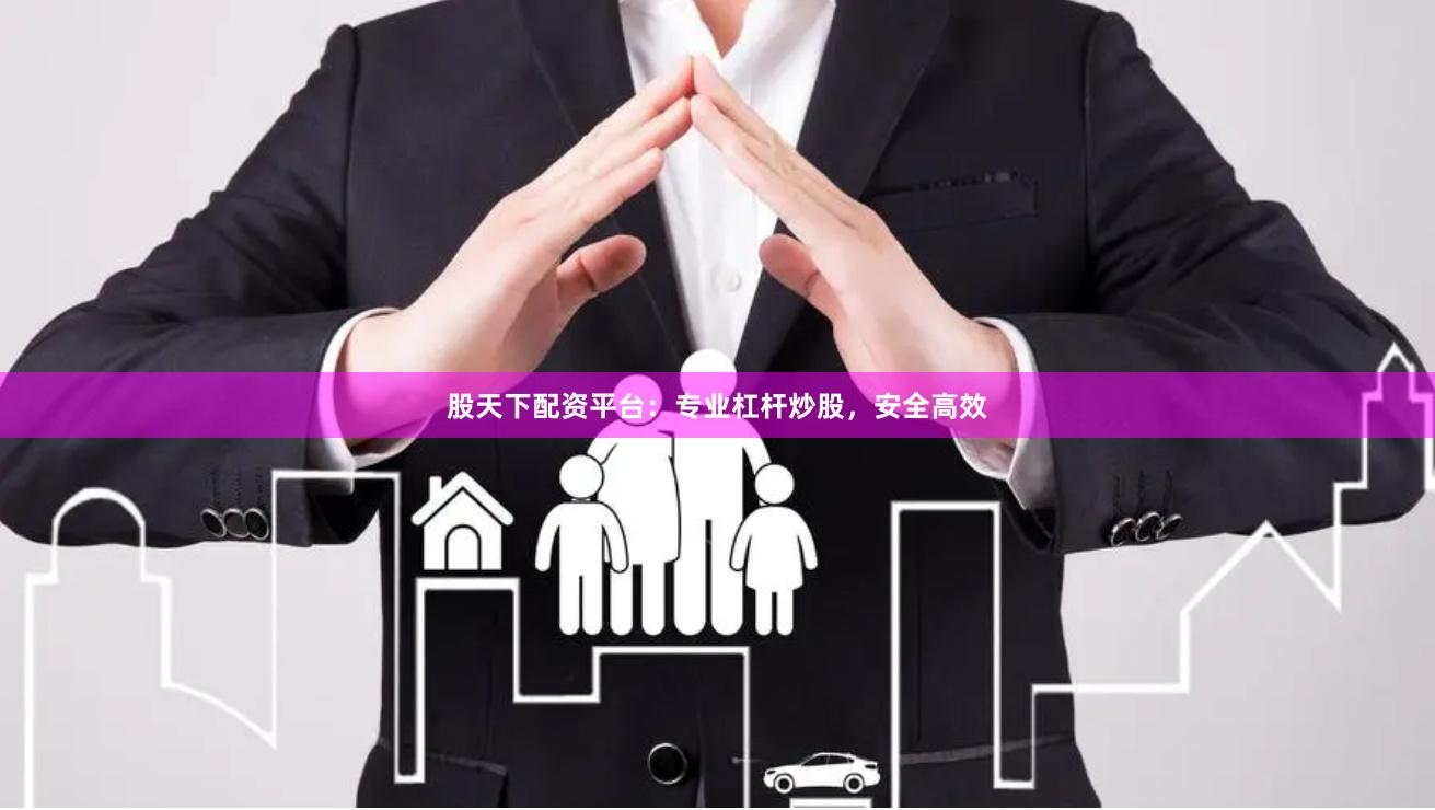 股天下配资平台：专业杠杆炒股，安全高效