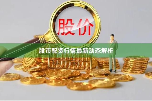 股市配资行情最新动态解析