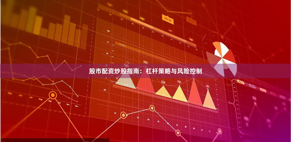 股市配资炒股指南：杠杆策略与风险控制