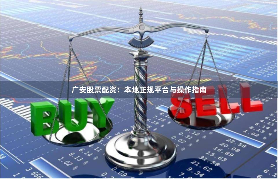广安股票配资：本地正规平台与操作指南