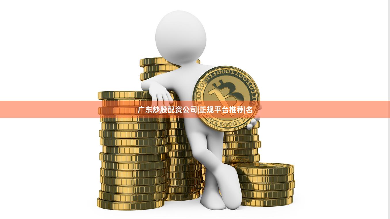 广东炒股配资公司|正规平台推荐|名