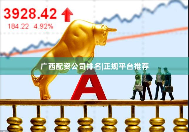 广西配资公司排名|正规平台推荐