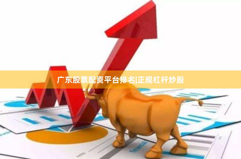 广东股票配资平台排名|正规杠杆炒股