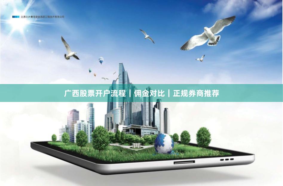 广西股票开户流程｜佣金对比｜正规券商推荐