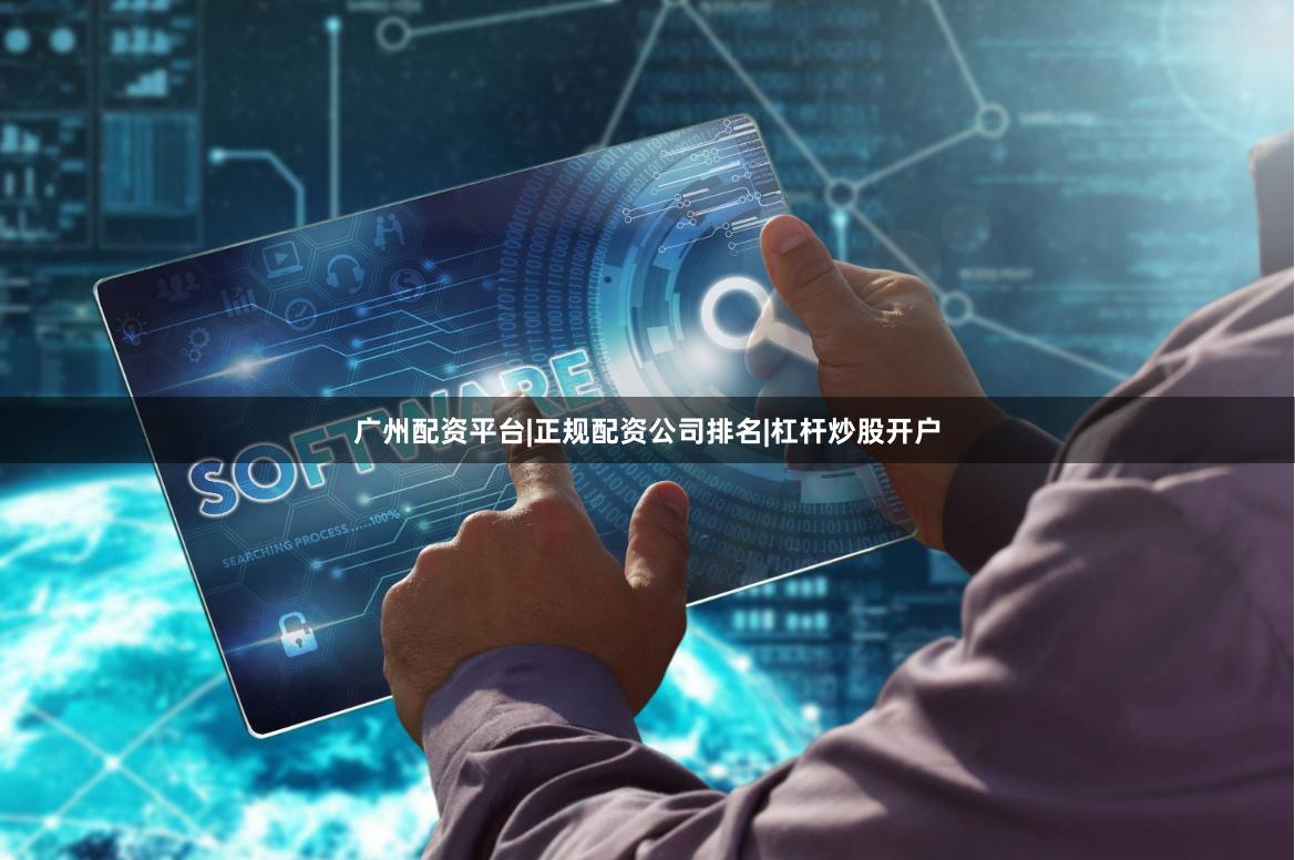 广州配资平台|正规配资公司排名|杠杆炒股开户