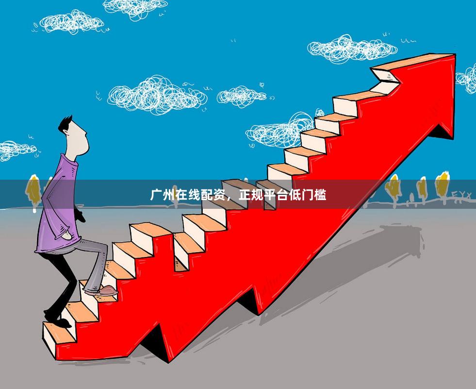 广州在线配资，正规平台低门槛