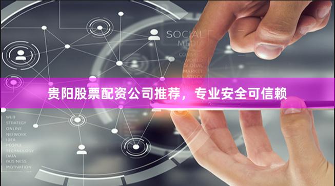 贵阳股票配资公司推荐，专业安全可信赖