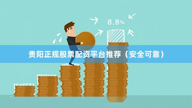 贵阳正规股票配资平台推荐（安全可靠）