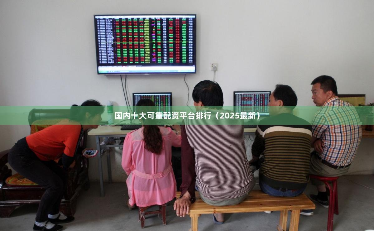 国内十大可靠配资平台排行（2025最新）
