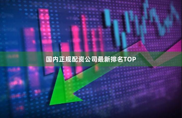 国内正规配资公司最新排名TOP