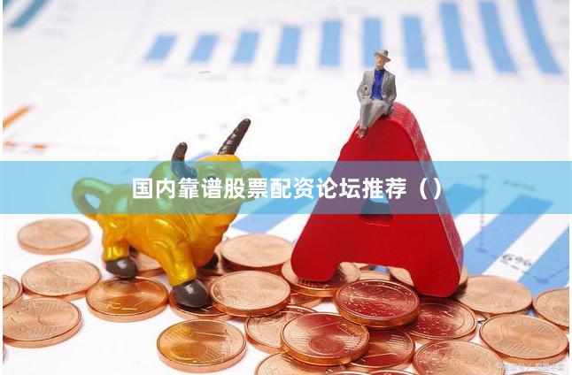 国内靠谱股票配资论坛推荐（）