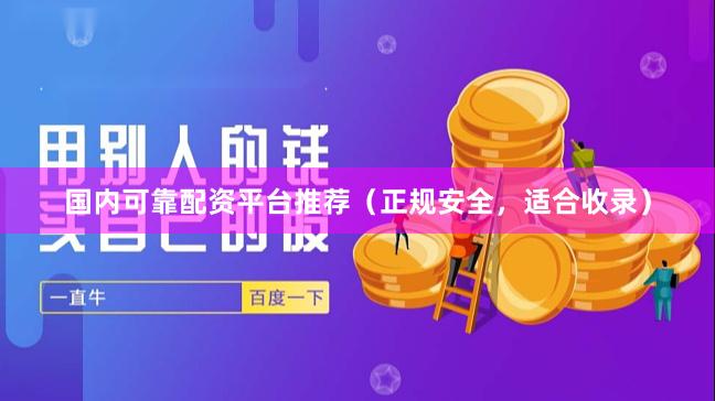 国内可靠配资平台推荐（正规安全，适合收录）