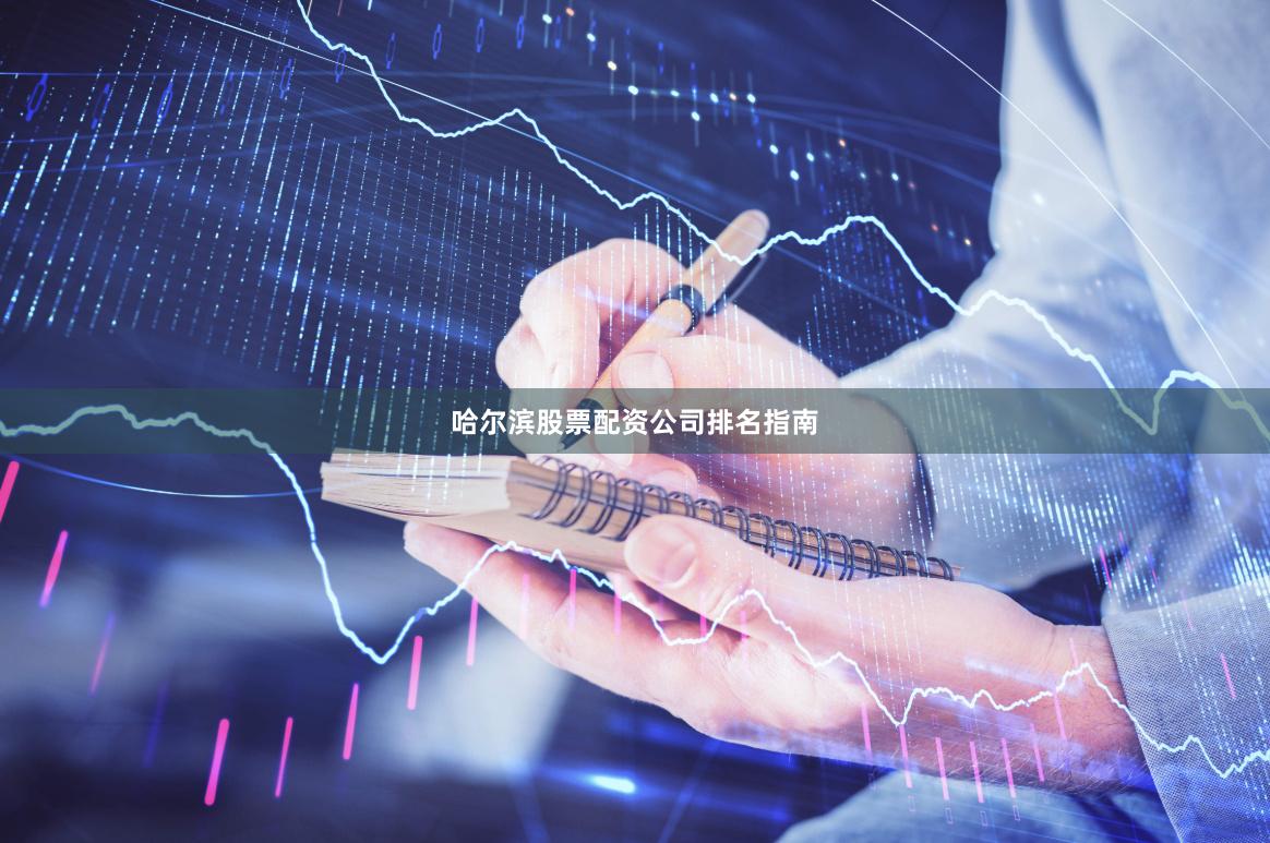 哈尔滨股票配资公司排名指南
