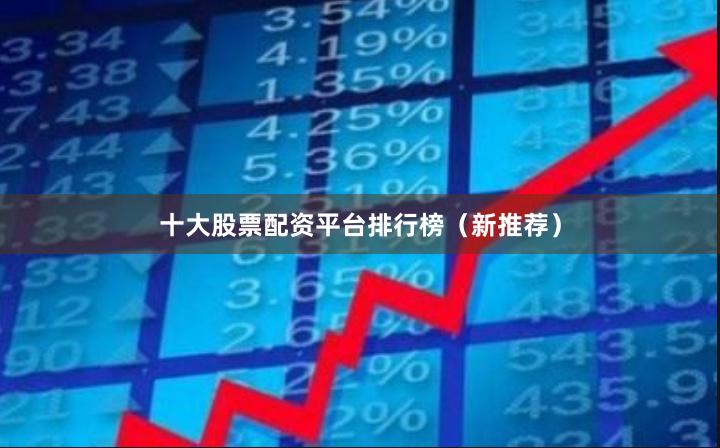 十大股票配资平台排行榜（新推荐）