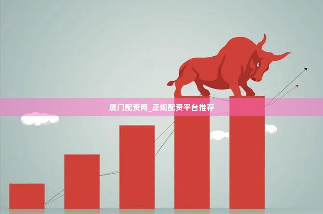 厦门配资网_正规配资平台推荐