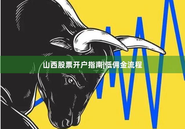 山西股票开户指南|低佣金流程